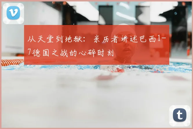 从天堂到地狱：亲历者讲述巴西1-7德国之战的心碎时刻