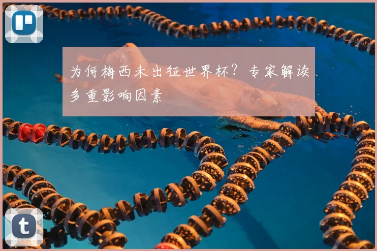 为何梅西未出征世界杯？专家解读多重影响因素