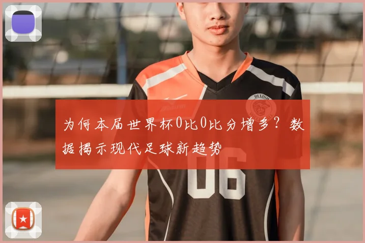 为何本届世界杯0比0比分增多？数据揭示现代足球新趋势