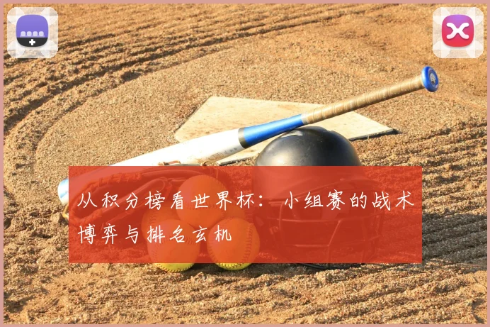 从积分榜看世界杯:小组赛的战术博弈与排名玄机