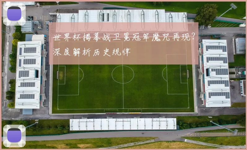 世界杯揭幕战卫冕冠军魔咒再现？深度解析历史规律