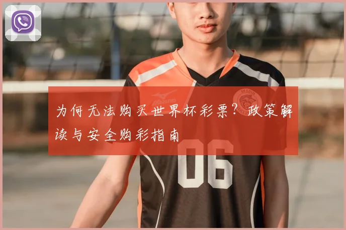 为何无法购买世界杯彩票？政策解读与安全购彩指南