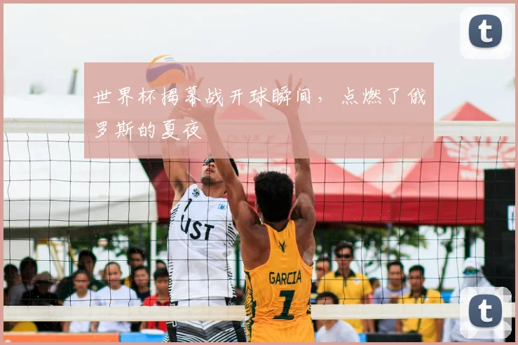 世界杯揭幕战开球瞬间，点燃了俄罗斯的夏夜