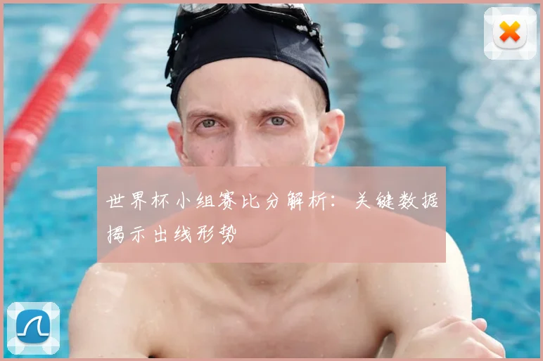 世界杯小组赛比分解析：关键数据揭示出线形势