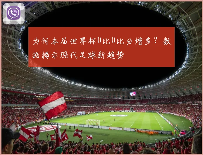 为何本届世界杯0比0比分增多?数据揭示现代足球新趋势