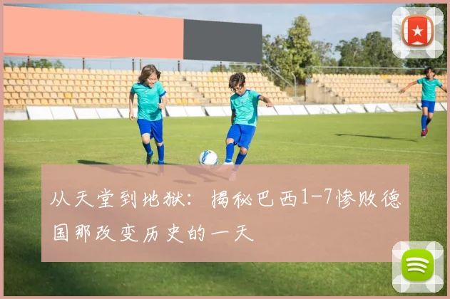 从天堂到地狱：揭秘巴西1-7惨败德国那改变历史的一天