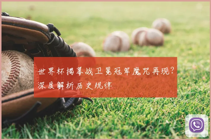 世界杯揭幕战卫冕冠军魔咒再现？深度解析历史规律