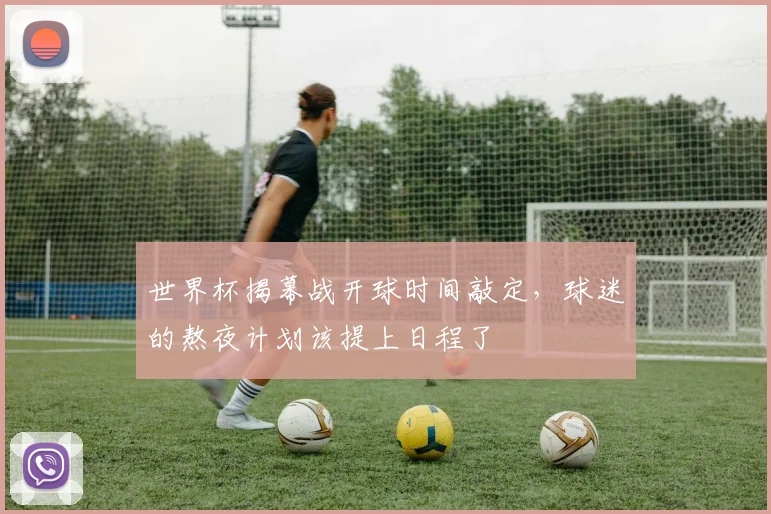 世界杯揭幕战开球时间敲定,球迷的熬夜计划该提上日程了