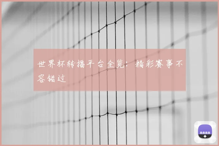 世界杯转播平台全览：精彩赛事不容错过