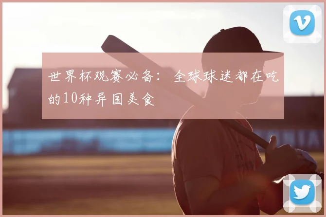 世界杯观赛必备：全球球迷都在吃的10种异国美食
