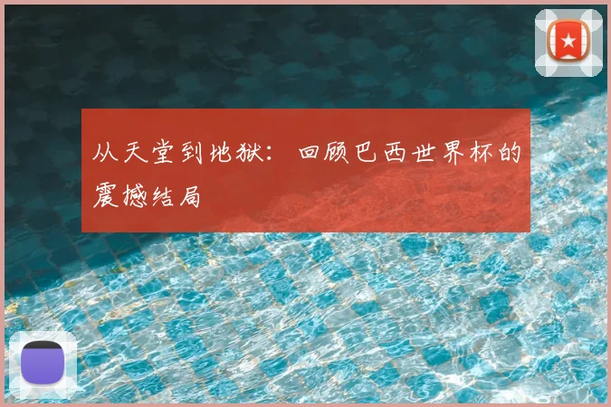 从天堂到地狱：回顾巴西世界杯的震撼结局