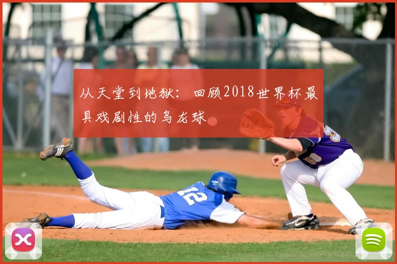从天堂到地狱:回顾2018世界杯最具戏剧性的乌龙球